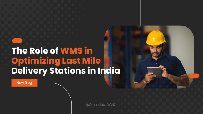 Role of WMS in Optimizing Last Mile Delivery Stations in India